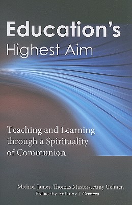 Education's Highest Aim: Teaching and Learning Through a Spirituality of Communion - Masters, Thomas, and Uelmen, Amy, and James, Michael