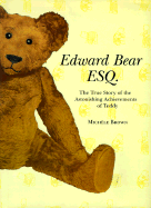 Edward Bear, Esq.: The True Story of the Astonishing Achievements of Teddy