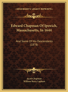 Edward Chapman Of Ipswich, Massachusetts, In 1644: And Some Of His Descendants (1878)