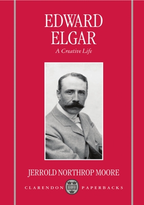 Edward Elgar: A Creative Life - Moore, Jerrold Northrop