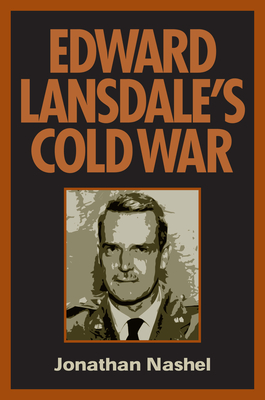 Edward Lansdale's Cold War - Nashel, Jonathan