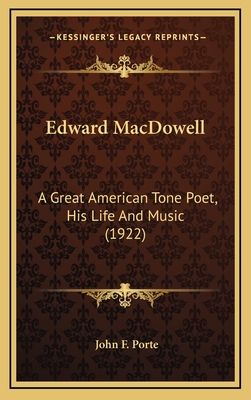 Edward MacDowell: A Great American Tone Poet, His Life and Music (1922) - Porte, John F