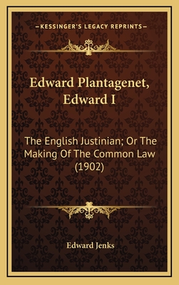 Edward Plantagenet, Edward I: The English Justinian; Or the Making of the Common Law (1902) - Jenks, Edward