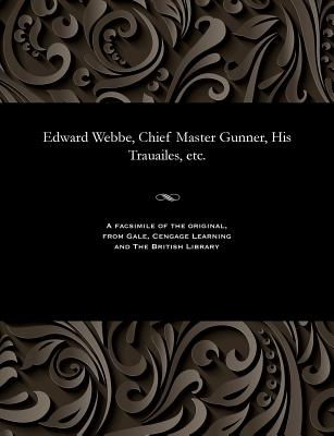 Edward Webbe, Chief Master Gunner, His Trauailes, etc. - Webbe, Edward