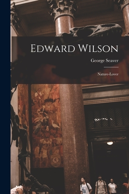 Edward Wilson: Nature-lover - Seaver, George 1890-