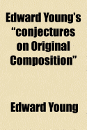 Edward Young's Conjectures on Original Composition - Young, Edward