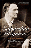 Edwardian Requiem: A life of Sir Edward Grey