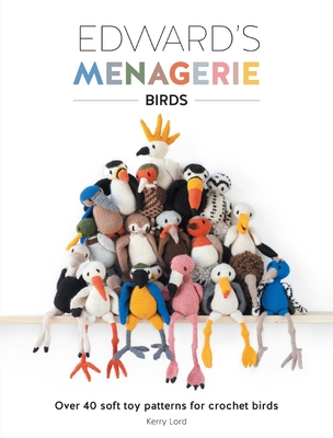 Edward's Menagerie: Birds: Over 40 Soft Toy Patterns for Crochet Birds - Lord, Kerry