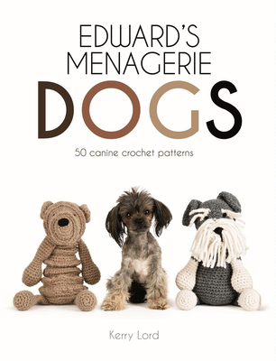 Edward's Menagerie: Dogs: 50 Canine Crochet Patterns Volume 3 - Lord, Kerry