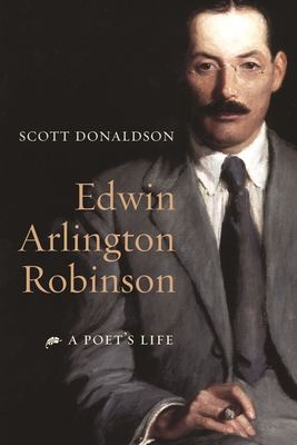 Edwin Arlington Robinson: A Poet's Life - Donaldson, Scott