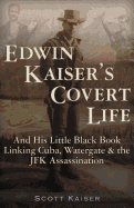 Edwin Kaiser's Covert Life: And His Little Black Book Linking Cuba, Watergate & the JFK Assassination - Kaiser, Scott