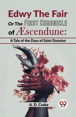 Edwy The Fair Or The First Chronicle Of Aescendune: A Tale Of The Days Of Saint Dunstan - Crake, A D