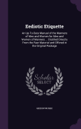 Eediotic Etiquette: An Up-To-Date Manual of the Manners of Men and Women for Men and Women of Manners ... Distilled Directly From the Raw Material and Offered in the Original Package