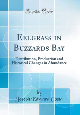 Eelgrass in Buzzards Bay: Distribution, Production and Historical Changes in Abundance (Classic Reprint) - Costa, Joseph Edward