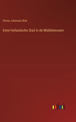 Eene Hollandsche Stad in de Middeleeuwen - Blok, Petrus Johannes