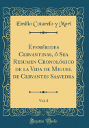 Efemrides Cervantinas,  Sea Resumen Cronolgico de la Vida de Miguel de Cervantes Saavedra, Vol. 8 (Classic Reprint)