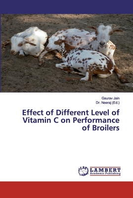 Effect of Different Level of Vitamin C on Performance of Broilers - Jain, Gaurav, and Neeraj, Dr. (Editor)