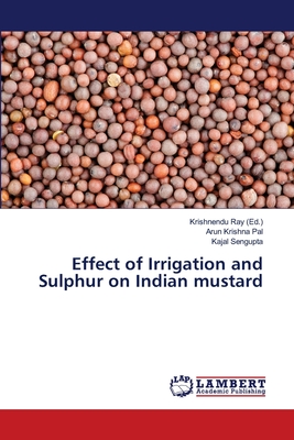 Effect of Irrigation and Sulphur on Indian mustard - Ray, Krishnendu (Editor), and Pal, Arun Krishna, and SenGupta, Kajal