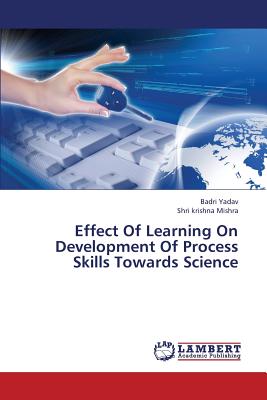 Effect Of Learning On Development Of Process Skills Towards Science - Yadav, Badri, and Mishra, Shri Krishna