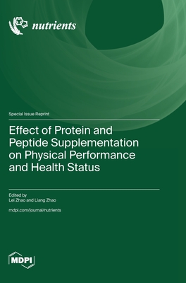 Effect of Protein and Peptide Supplementation on Physical Performance and Health Status - Zhao, Lei Zhao (Guest editor), and Zhao, Liang Zhao (Guest editor)