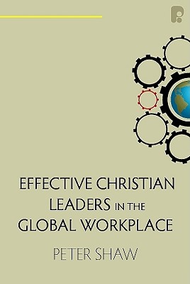 Effective Christian Leaders in the Global Workplace - Shaw, Peter
