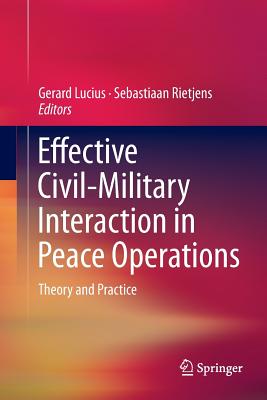 Effective Civil-Military Interaction in Peace Operations: Theory and Practice - Lucius, Gerard (Editor), and Rietjens, Sebastiaan (Editor)