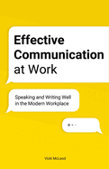Effective Communication at Work: Speaking and Writing Well in the Modern Workplace
