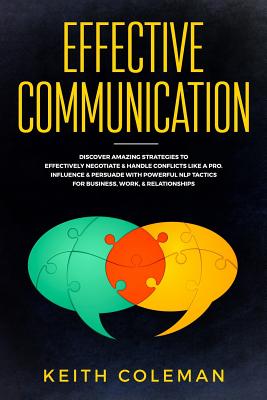 Effective Communication: Discover Amazing Strategies to Effectively Negotiate & Handle Conflicts Like a Pro. Influence & Persuade with Powerful Nlp Tactics for Business, Work, & Relationships - Coleman, Keith