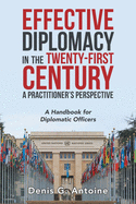 Effective Diplomacy in the Twenty-First Century a Practitioner's Perspective: A Handbook for Diplomatic Officers