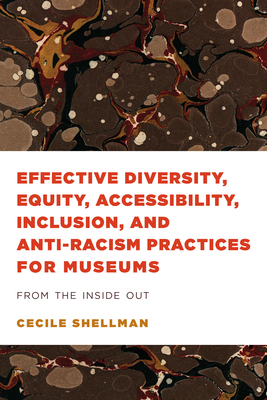 Effective Diversity, Equity, Accessibility, Inclusion, and Anti-Racism Practices for Museums: From the Inside Out - Shellman, Cecile