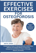 Effective Exercises For Osteoporosis: Unlocking the Power of Tailored Workouts, Holistic Bone Wellness and Lifestyle Mastery to Overcome Osteoporosis and Embrace a Future of Strength, Balance, and Vitality