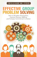 Effective Group Problem Solving: How to Broaden Participation, Improve Decision Making, and Increase Commitment to Action