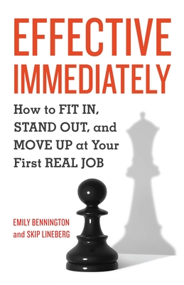 Effective Immediately: How to FIT IN, STAND OUT, and MOVE UP at Your First REAL Job - Bennington, Emily, and Lineberg, Skip