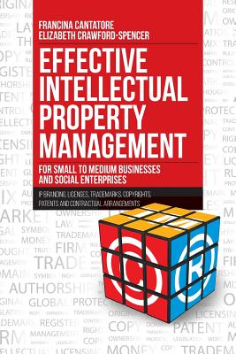 Effective Intellectual Property Management for Small to Medium Businesses and Social Enterprises: IP Branding, Licenses, Trademarks, Copyrights, Patents and Contractual Arrangements - Cantatore, Francina, and Crawford-Spencer, Elizabeth