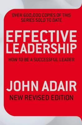 Effective Leadership (NEW REVISED EDITION): How to be a successful leader - Adair, John