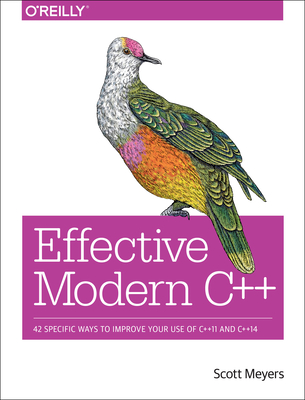Effective Modern C++: 42 Specific Ways to Improve Your Use of C++11 and C++14 - Meyers, Scott