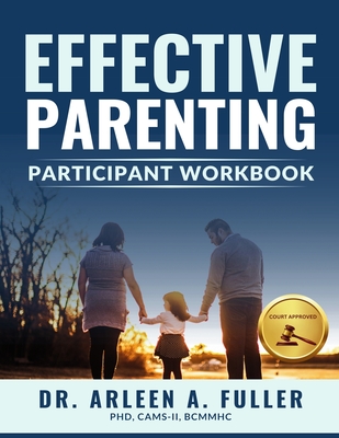 Effective Parenting Participant Workbook: A Court-Approved Guide to Nurturing Healthy Relationships and Developing Effective Parenting Skills - A Fuller, Arleen, Dr.