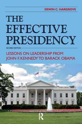 Effective Presidency: Lessons on Leadership from John F. Kennedy to Barack Obama - Hargrove, Erwin C.