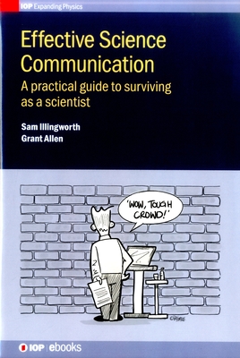 Effective Science Communication: A practical guide to surviving as a scientist - Illingworth, Sam, and Allen, Grant
