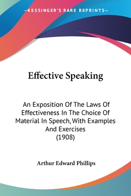 Effective Speaking: An Exposition Of The Laws Of Effectiveness In The Choice Of Material In Speech, With Examples And Exercises (1908) - Phillips, Arthur Edward