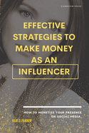 Effective strategies to make money as an influencer.: How to monetize your presence on social media.