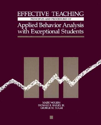 Effective Teaching: Principles and Procedures of Applied Behavior Analysis with Exceptional Students - Wolery, Mark, and Bailey, Donald B, Jr., PH.D., and Sugai, George M