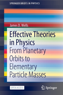 Effective Theories in Physics: From Planetary Orbits to Elementary Particle Masses - Wells, James D