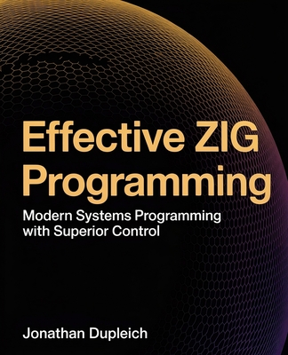 Effective Zig Programming: Modern Systems Programming with Superior Control - Dupleich, Jonathan