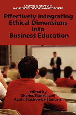 Effectively Integrating Ethical Dimensions Into Business Education - Wankel, Charles (Editor), and Stachowicz-Stanusch, Agata (Editor)