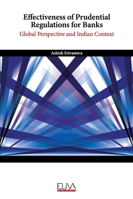 Effectiveness of Prudential Regulations for Banks: Global Perspective and Indian Context - Srivastava, Ashish