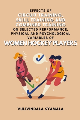 Effects of Circuit Training, Skill Training and Combined Training on Selected Performance, Physical and Psychological Variables of Women Hockey Players - Syamala, Vulivindala