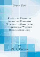 Effects of Different Sources of Fertilizer Nitrogen on Growth and Nutrition of Western Hemlock Seedlings (Classic Reprint)