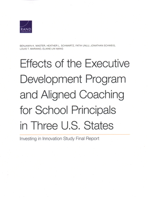 Effects of the Executive Development Program and Aligned Coaching for School Principals in Three U.S. States: Investing in Innovation Study Final Report - Master, Benjamin K, and Schwartz, Heather L, and Unlu, Fatih