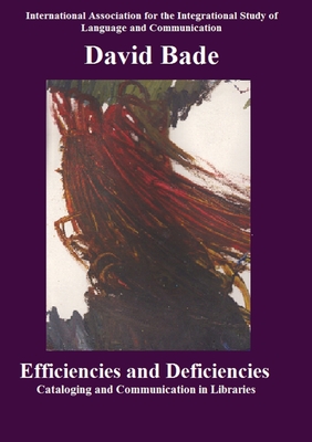 Efficiencies and Deficiencies: Cataloging and Communication in Libraries - Bade, David